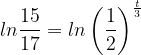 \dpi{120} ln\frac{15}{17}= ln\left ( \frac{1}{2} \right )^{\frac{t}{3}}